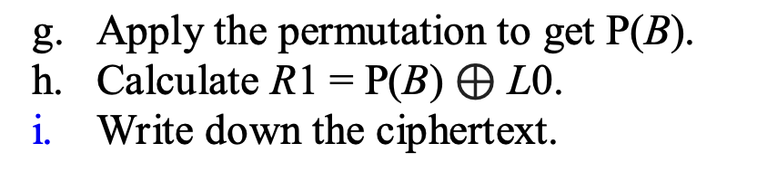 g. Apply the permutation to get \( \mathrm{P}(B) \).
h. Calculate \( R 1=\mathrm{P}(B) \bigoplus L 0 \).
i. Write down the ci