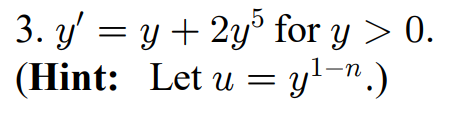 3. \( y^{\prime}=y+2 y^{5} \) for \( y>0 \) (Hint: Let \( \left.u=y^{1-n} .\right) \)