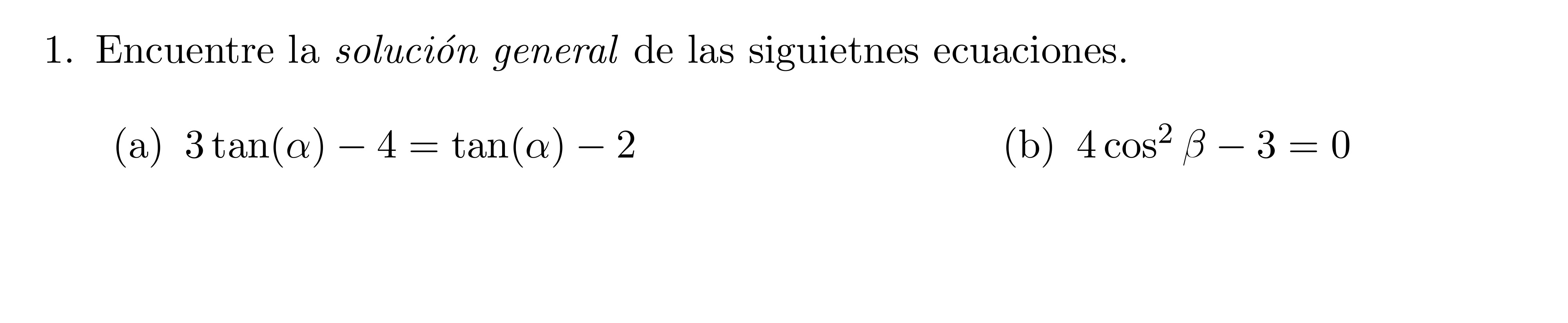 1. Encuentre la solución general de las siguietnes ecuaciones. (a) \( 3 \tan (\alpha)-4=\tan (\alpha)-2 \) (b) \( 4 \cos ^{2}