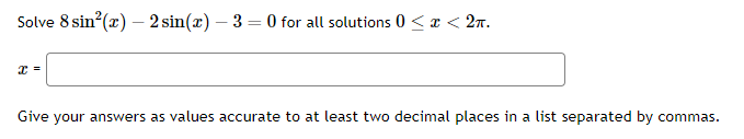 Solve \( 8 \sin ^{2}(x)-2 \sin (x)-3=0 \) for all solutions \( 0 \leq x<2 \pi \).
\[
x=
\]
Give your answers as values accura