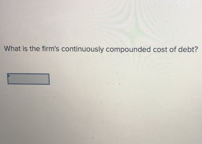 Compounded Cost Solved What is the firm's continuously compounded cost of | Chegg.com