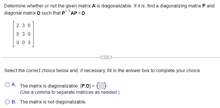 Determine whether or not the given matrix \( \mathbf{A} \) is diagonalizable. If it is, find a diagonalizing matrix \( \mathb