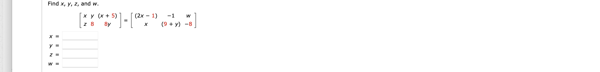 Find \( x, y, z \), and \( w \). \[ \left[\begin{array}{ccc} x & y & (x+5) \\ z & 8 & 8 y \end{array}\right]=\left[\begin{arr