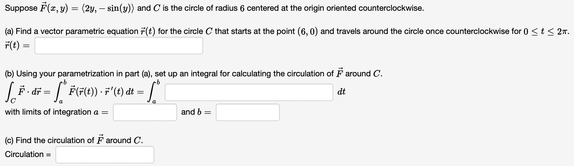 Suppose \( \vec{F}(x, y)=\langle 2 y,-\sin (y)\rangle \) and \( C \) is the circle of radius 6 centered at the origin oriente
