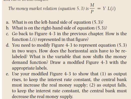 M
The money market relation (equation 5.3) is
P
= Y L(i)
a. What is on the left-hand side of equation (5.3)?
b. What is on th