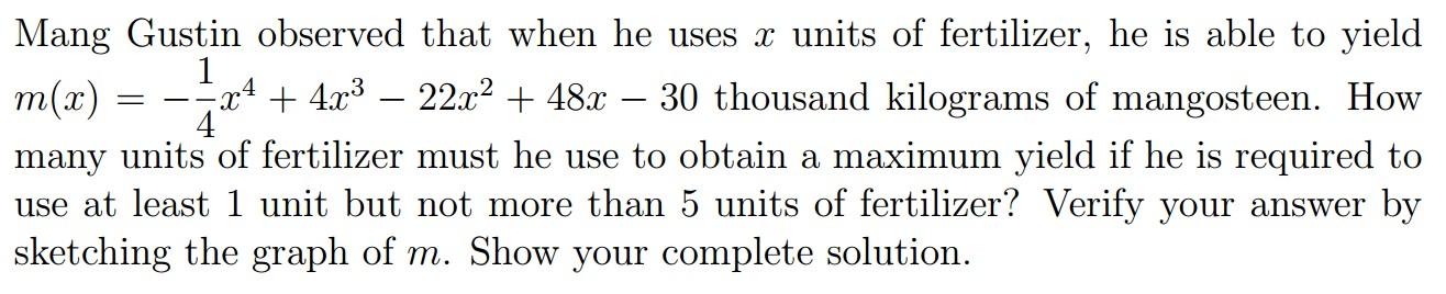 Mang Gustin observed that when he uses \( x \) units of fertilizer, he is able to yield \( m(x)=-\frac{1}{4} x^{4}+4 x^{3}-22