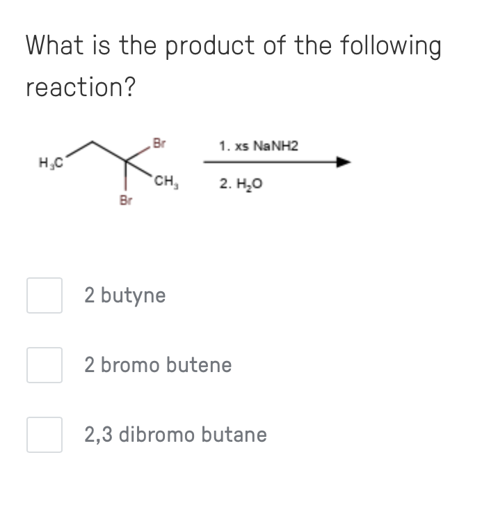 What is the product of the following reaction?
2 butyne
2 bromo butene
2,3 dibromo butane