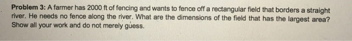 Solved Problem 3: A farmer has 2000 ft of fencing and wants | Chegg.com