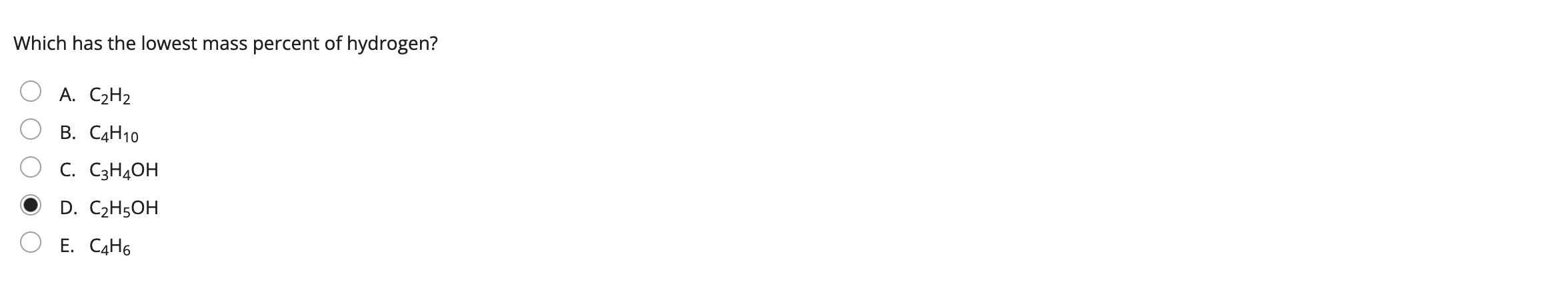Which has the lowest mass percent of hydrogen?
A. C?H?
B. C4H10
C. C3H4OH
D. C?H5OH
E. C4H6
