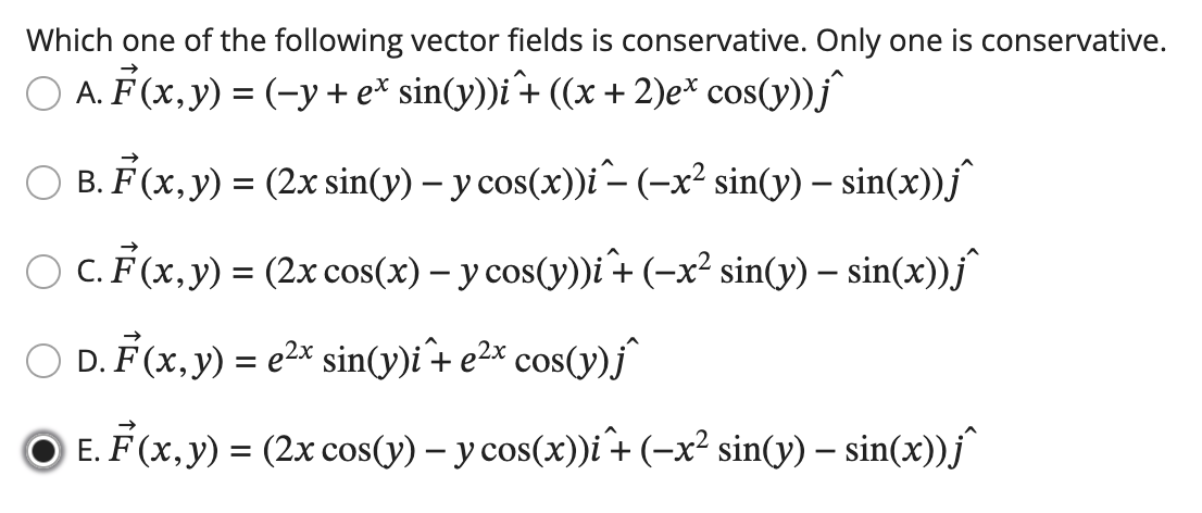 Which one of the following vector fields is conservative. Only one is conservative. A. \( \vec{F}(x, y)=\left(-y+e^{x} \sin (