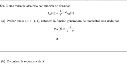 Sea \( X \) una variable aleatoria con función de densidad \[ f_{X}(x)=\frac{1}{2} e^{-|x|} I_{\mathrm{R}}(x) \] (a) Probar q