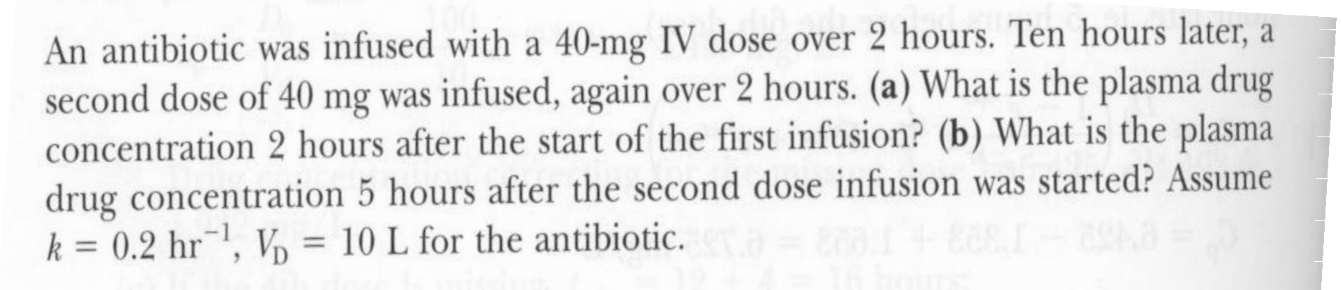 An antibiotic was infused with a 40-mg IV dose over 2 hours. Ten hours later, a second dose of 40 mg was infused, again over