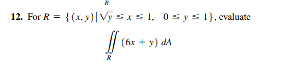 R 12. For R = {(x,y) Vy sxsl, 0 = y = 1}, evaluate lv (6x + y) dA ) R