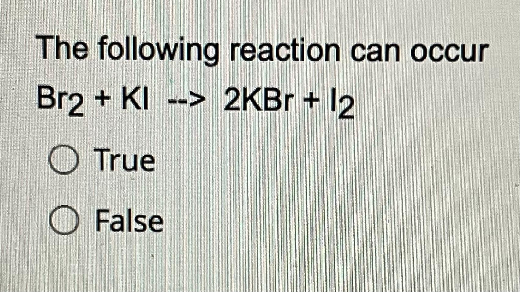 Solved The following reaction can occur Br2+KI→2KBr+l2 True