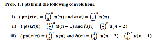 Prob. 1. (pts)Find the following convolutions. n n n n i) (pts)x(n) = (*)* u(n) and h(n) = (2)* u(n) “u(n − 1) and h(n) = (*)