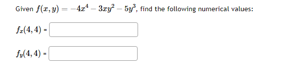 Given \( f(x, y)=-4 x^{4}-3 x y^{2}-5 y^{3} \), find the following numerical values: \[ f_{x}(4,4)= \] \[ f_{y}(4,4)= \]