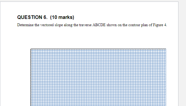 QUESTION 6. (10 marks)
Determine the vectored slope along the traverse \( \mathrm{ABCDE} \) shown on the contour plan of Figu