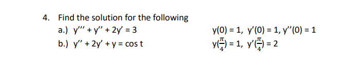 4. Find the solution for the following a.) y+y + 2y = 3 b.) y + 2y + y = cos t y(0) = 1, y(0) = 1, y(0) = 1 y() = 1, y