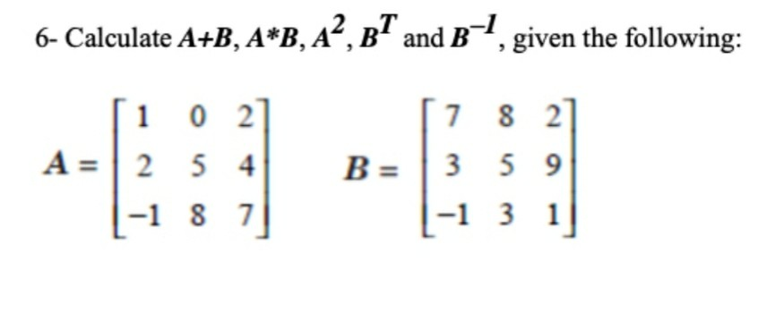 Solved 6- Calculate A+B, A*B, A², B And B-, Given The | Chegg.com