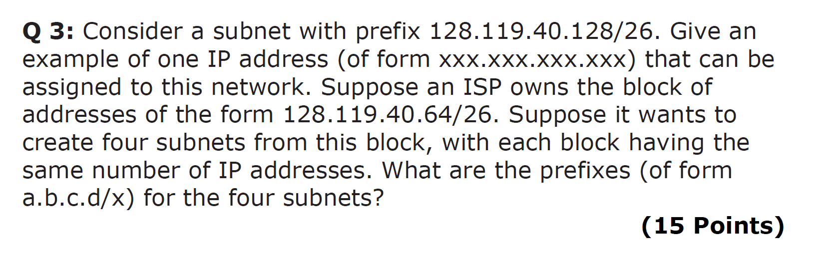 Q 3: Consider a subnet with prefix 128.119.40.128/26. Give an example of one IP address (of form \( x x x . x x x . x x x . x