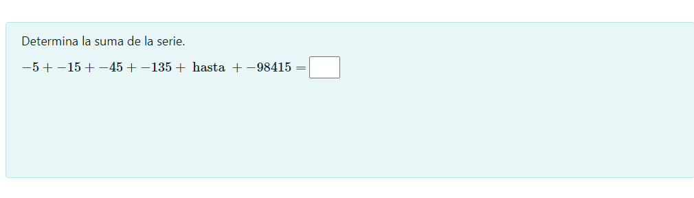 Determina la suma de la serie. \[ -5+-15+-45+-135+\text { hasta }+-98415= \]