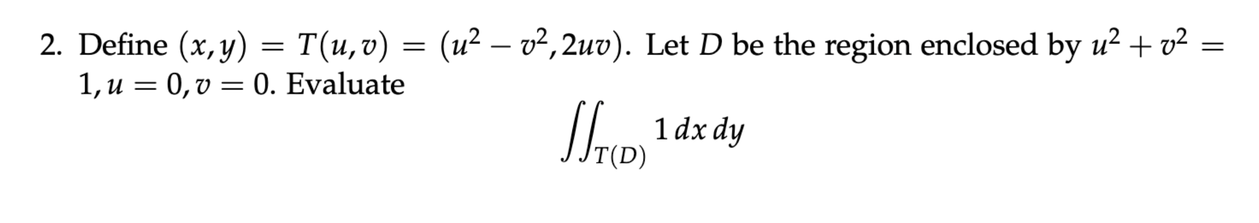 Solved 2. Define (x,y)=T(u,v)=(u2−v2,2uv). Let D be the | Chegg.com