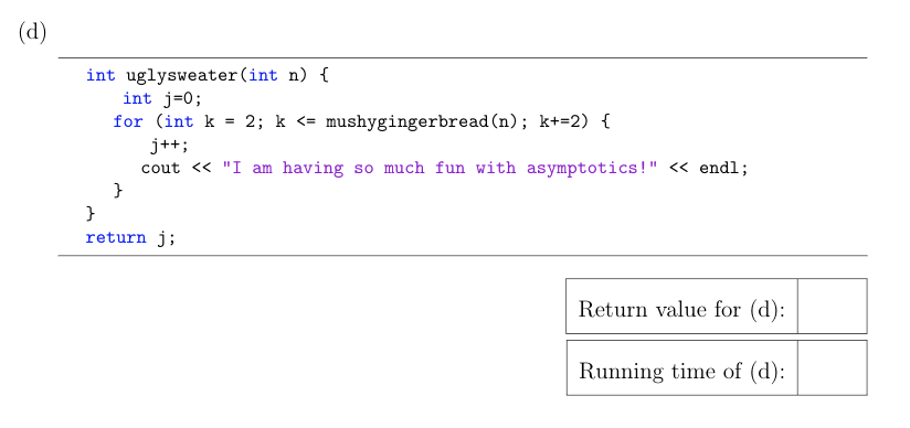 int uglysweater(int n) { int j=0; for (int k = 2; k <= mushygingerbread(n); k+=2) { j++; cout << I am having so much fun wit
