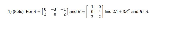Solved 1 0 1) (8pts) For A = = [2 3 =21 and B = 0 4 find 2A | Chegg.com