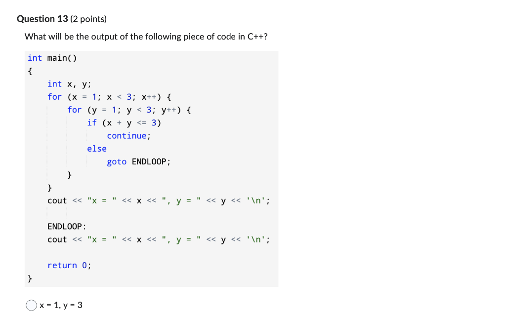 Question 13 (2 points) What will be the output of the following piece of code in \( \mathrm{C}++ \) ? \( x=1, y=3 \)