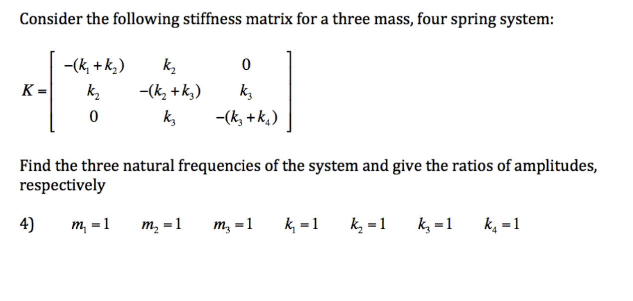 Consider the following stiffness matrix for a three mass, four spring system:
\[
K=\left[\begin{array}{ccc}
-\left(k_{1}+k_{2