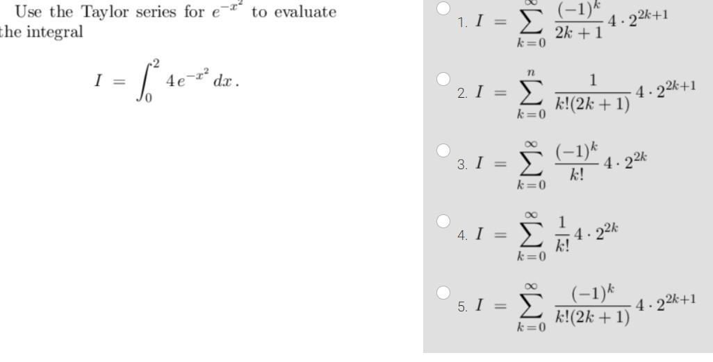 Use the Taylor series for e-* to evaluate the integral 1. Ι = Σ (-1) 2k +1 k = 0 4.22+1 n I = - 1 2 4e lo -12 dr. 2.I = Σ 1 k