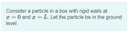 Solved Consider a particle in a box with rigid walls at x = | Chegg.com