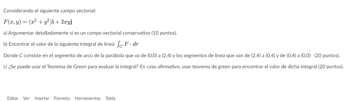 Considerando el siguiente campo vectorial: \[ F(x, y)=\left(x^{2}+y^{2}\right) \mathbf{i}+2 x y \mathbf{j} \] a) Argumentar d