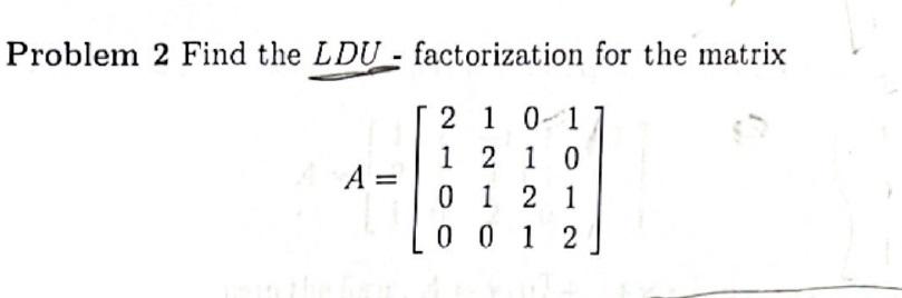 Solved Problem 2 Find the LDU - factorization for the matrix | Chegg.com