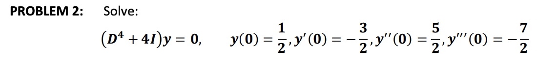 PROBLEM 2: Solve: \[ \left(D^{4}+4 I\right) y=0, \quad y(0)=\frac{1}{2}, y^{\prime}(0)=-\frac{3}{2}, y^{\prime \prime}(0)=\fr