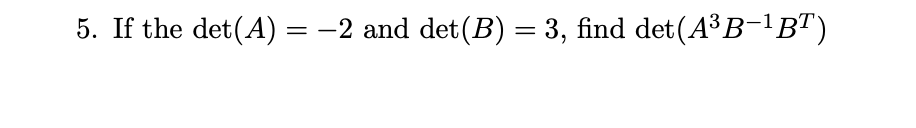 Solved 5. If The Det(A) = –2 And Det(B) = 3, Find | Chegg.com