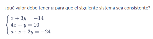 ¿qué valor debe tener \( a \) para que el siguiente sistema sea consistente? \[ \left\{\begin{array}{l} x+3 y=-14 \\ 4 x+y=10