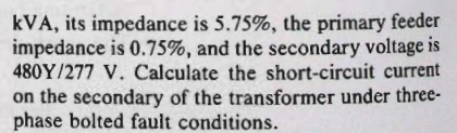 kVA, its impedance is \( 5.75 \% \), the primary feeder impedance is \( 0.75 \% \), and the secondary voltage is \( 480 \math