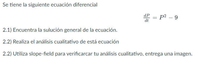 Se tiene la siguiente ecuación diferencial \[ \frac{d P}{d t}=P^{2}-9 \] 2.1) Encuentra la sulución general de la ecuación. 2