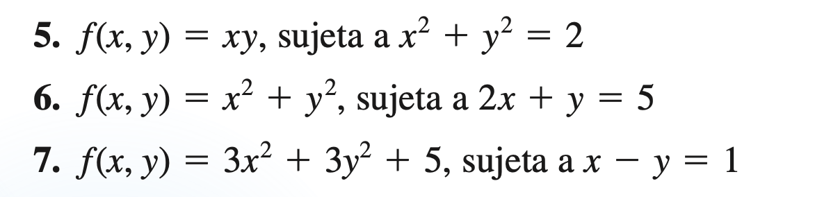 5. \( f(x, y)=x y \), sujeta a \( x^{2}+y^{2}=2 \) 6. \( f(x, y)=x^{2}+y^{2} \), sujeta a \( 2 x+y=5 \) 7. \( f(x, y)=3 x^{2}