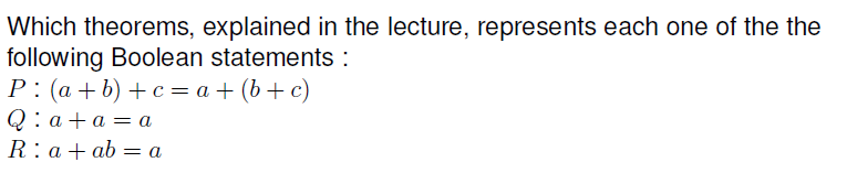 Which theorems, explained in the lecture, represents each one of the the following Boolean statements : P :(a+b)+c= a + (6 +