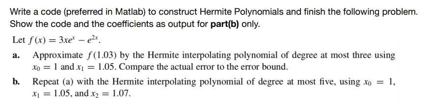 Write a code (preferred in Matlab) to construct Hermite Polynomials and finish the following problem. Show the code and the c