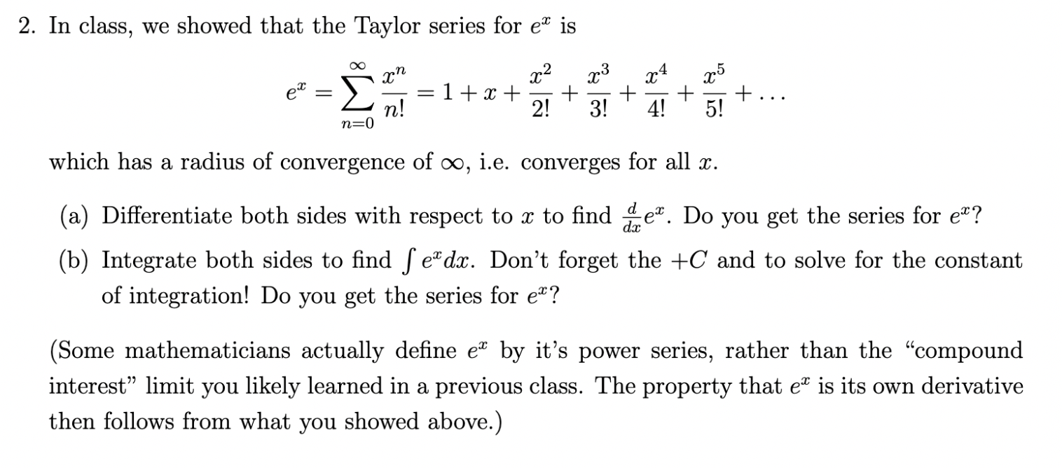 2. In class, we showed that the Taylor series for \( e^{x} \) is
\[
e^{x}=\sum_{n=0}^{\infty} \frac{x^{n}}{n !}=1+x+\frac{x^{