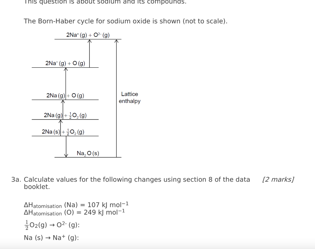 The Born-Haber cycle for sodium oxide is shown (not to scale).
3a. Calculate values for the following changes using section 8