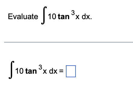 Evaluate \( \int 10 \tan ^{3} x d x \) \[ \int 10 \tan ^{3} x d x= \]