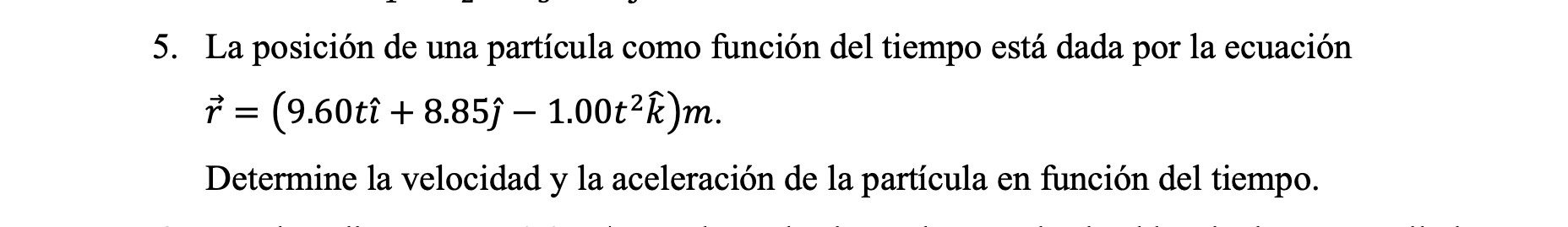 5. La posición de una partícula como función del tiempo está dada por la ecuación \( \vec{r}=\left(9.60 t \hat{\imath}+8.85 \