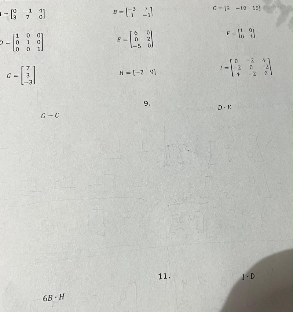 == 0 D=0 1 0 Lo o 7 G = 3 -3. G-C 6B H 8-³2₁] E = 6 0 -5 H = [-2 9] 9. C = [5 -10 15] ASKI 11. F-19 1 = D.E 4 -2 0 -2 I.D 4 -