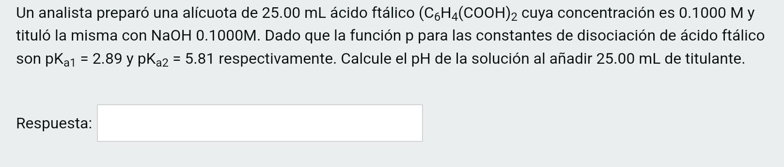 Un analista preparó una alícuota de 25.00 mL ácido ftálico (C6H4(COOH)2 cuya concentración es 0.1000 My tituló la misma con N