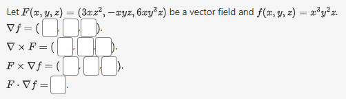 Let \( F(x, y, z)=\left(3 x z^{2},-x y z, 6 x y^{3} z\right) \) be a vector field and \( f(x, y, z)=x^{3} y^{2} z \). \( \nab