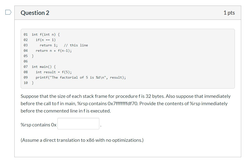 Question 2 1 pts 01 int f(int n) { 02 if(n == 1) return 1; // this line 04 return n + f(n-1); 05 } 06 07 int main() { 08 int